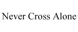 NEVER CROSS ALONE trademark