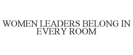 WOMEN LEADERS BELONG IN EVERY ROOM trademark