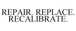 REPAIR. REPLACE. RECALIBRATE. trademark