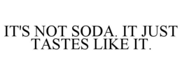 IT'S NOT SODA. IT JUST TASTES LIKE IT. trademark