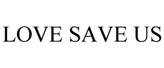LOVE SAVE US trademark
