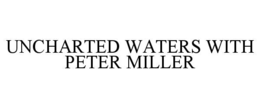 UNCHARTED WATERS WITH PETER MILLER trademark
