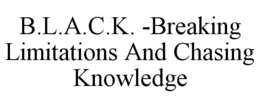 B.L.A.C.K. -BREAKING LIMITATIONS AND CHASING KNOWLEDGE trademark