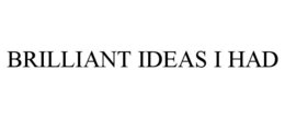 BRILLIANT IDEAS I HAD trademark