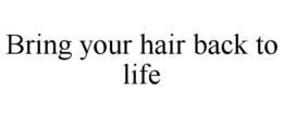 BRING YOUR HAIR BACK TO LIFE trademark
