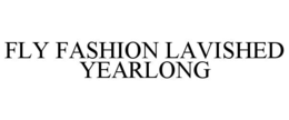 FLY FASHION LAVISHED YEARLONG trademark
