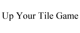 UP YOUR TILE GAME trademark