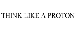 THINK LIKE A PROTON trademark