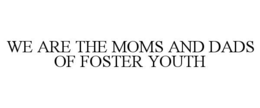 WE ARE THE MOMS AND DADS OF FOSTER YOUTH trademark
