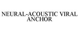 NEURAL-ACOUSTIC VIRAL ANCHOR trademark