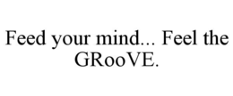 FEED YOUR MIND... FEEL THE GROOVE. trademark