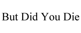 BUT DID YOU DIE trademark