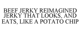 BEEF JERKY REIMAGINED JERKY THAT LOOKS, AND EATS, LIKE A POTATO CHIP trademark