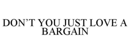 DON’T YOU JUST LOVE A BARGAIN trademark