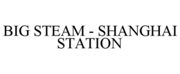 BIG STEAM - SHANGHAI STATION trademark