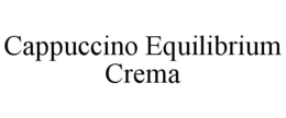 CAPPUCCINO EQUILIBRIUM CREMA trademark