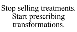 STOP SELLING TREATMENTS. START PRESCRIBING TRANSFORMATIONS. trademark