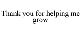 THANK YOU FOR HELPING ME GROW trademark