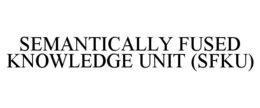 SEMANTICALLY FUSED KNOWLEDGE UNIT (SFKU) trademark