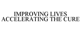 IMPROVING LIVES ACCELERATING THE CURE trademark