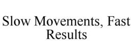 SLOW MOVEMENTS, FAST RESULTS trademark