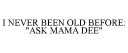 I NEVER BEEN OLD BEFORE: "ASK MAMA DEE" trademark