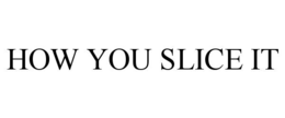 HOW YOU SLICE IT trademark