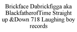 BRICKFACE DABRICKFIGGA AKA BLACKFATHEROFTIME STRAIGHT UP &DOWN 718 LAUGHING BOY RECORDS trademark