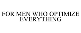 FOR MEN WHO OPTIMIZE EVERYTHING trademark
