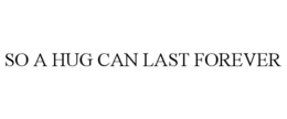 SO A HUG CAN LAST FOREVER trademark