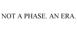 NOT A PHASE. AN ERA. trademark