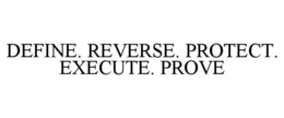 DEFINE. REVERSE. PROTECT. EXECUTE. PROVE trademark