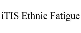 ITIS ETHNIC FATIGUE trademark