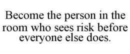 BECOME THE PERSON IN THE ROOM WHO SEES RISK BEFORE EVERYONE ELSE DOES. trademark