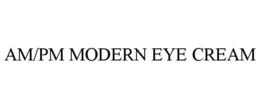 AM/PM MODERN EYE CREAM trademark