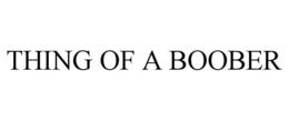 THING OF A BOOBER trademark