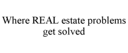 WHERE REAL ESTATE PROBLEMS GET SOLVED trademark