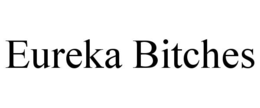 EUREKA BITCHES trademark
