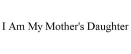 I AM MY MOTHER'S DAUGHTER trademark