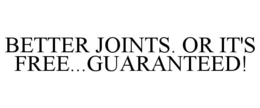 BETTER JOINTS. OR IT'S FREE...GUARANTEED! trademark