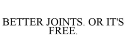 BETTER JOINTS. OR IT'S FREE. trademark