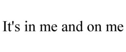 IT'S IN ME AND ON ME trademark