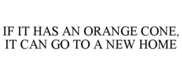 IF IT HAS AN ORANGE CONE, IT CAN GO TO A NEW HOME trademark