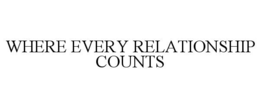WHERE EVERY RELATIONSHIP COUNTS trademark