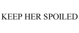 KEEP HER SPOILED trademark