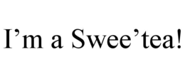 I’M A SWEE’TEA! trademark