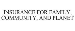 INSURANCE FOR FAMILY, COMMUNITY, AND PLANET trademark