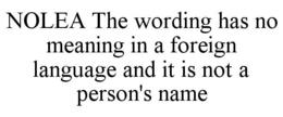 NOLEA THE WORDING HAS NO MEANING IN A FOREIGN LANGUAGE AND IT IS NOT A PERSON'S NAME trademark
