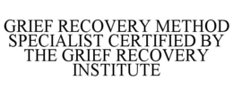 GRIEF RECOVERY METHOD SPECIALIST CERTIFIED BY THE GRIEF RECOVERY INSTITUTE trademark