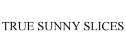 TRUE SUNNY SLICES trademark